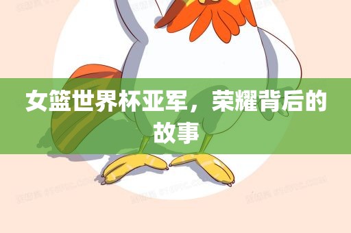 女篮世界杯亚军，荣耀背后的故事洛阳市法福文化传播有限公司