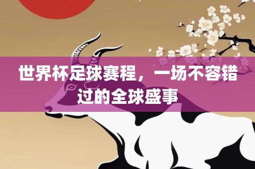 世界杯足球赛程，一场不容错过的全球盛事洛阳市法福文化传播有限公司