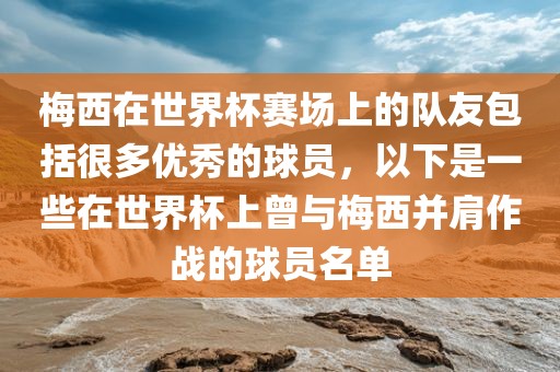 梅西在世界杯赛场上的队友包括很多优秀的球员，以下是一些在世界杯上曾与梅西并肩作战的球员名单