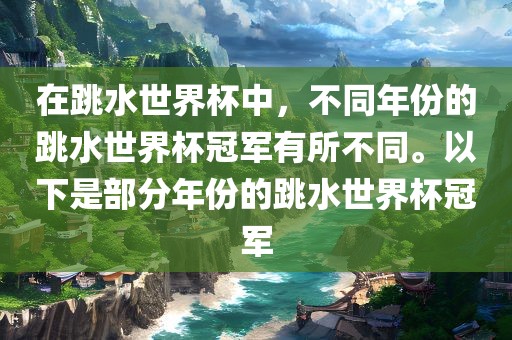 在跳水世界杯中，不同年份的跳水世界杯冠军有所不同。以下是部分年份的跳水世界杯冠军