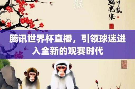 腾讯世界杯直播，引领球迷进入全新的观赛时代