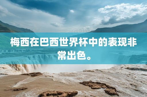 梅西在巴西世界杯中的表现非常出色。