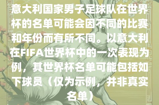 意大利国家男子足球队在世界杯的名单可能会因不同的比赛和年份而有所不同。以意大利在FIFA世界杯中的一次表现为例，其世界杯名单可能包括如下球员（仅为示例，并非真实名单）