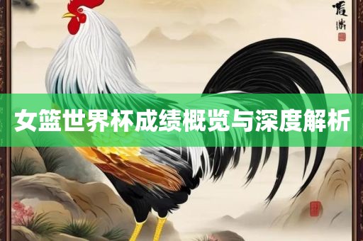 女篮世界杯成绩概览与深度解析洛阳市法福文化传播有限公司