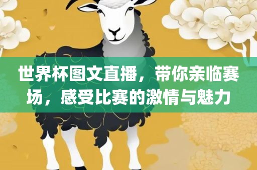 世界杯图文直播，带你亲临赛场，感受比赛的激情与魅力