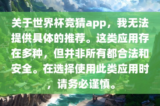 关于世界杯竞猜app，我无法提供具体的推荐。这类应用存在多种，但并非所有都合法和安全。在选择使用此类应用时，请务必谨慎。