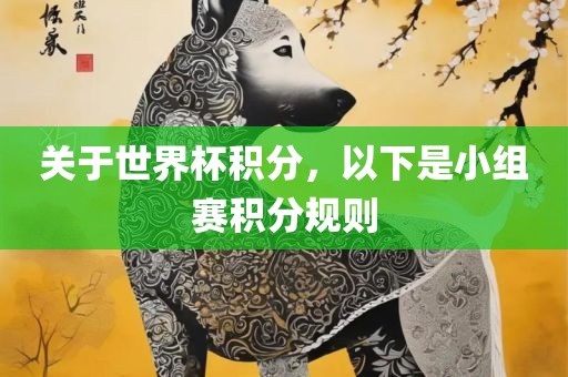 关于世界杯积分，以下是小组赛积分规则洛阳市法福文化传播有限公司