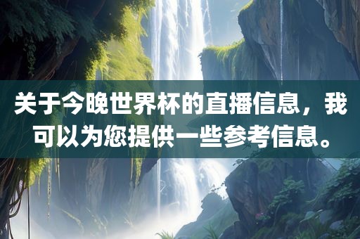 关于今晚世界杯的直播信息，我可以为您提供一些参考信息。洛阳市法福文化传播有限公司