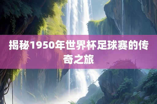 揭秘1950年世界杯足球赛的传奇之旅
