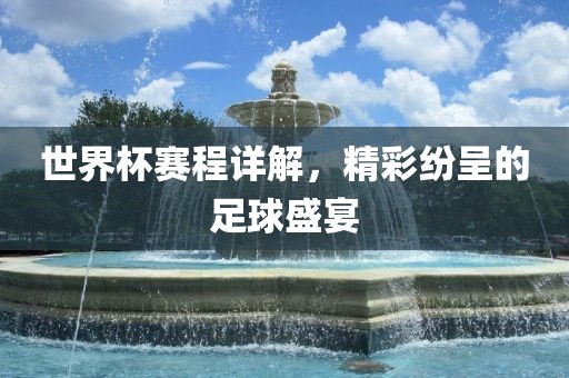 世界杯赛程详解，精彩纷呈的足球盛宴