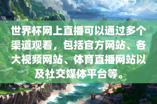 世界杯网上直播可以通过多个渠道观看，包括官方网站、各大视频网站、体育直播网站以及社交媒体平台等。