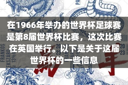 在1966年举办的世界杯足球赛是第8届世界杯比赛，这次比赛在英国举行。以下是关于这届世界杯的一些信息洛阳市法福文化传播有限公司