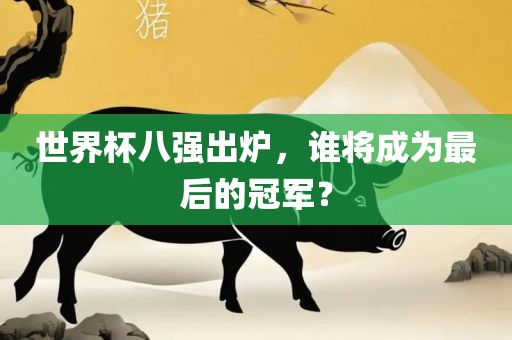 世界杯八强出炉，谁将成为最后的冠军？