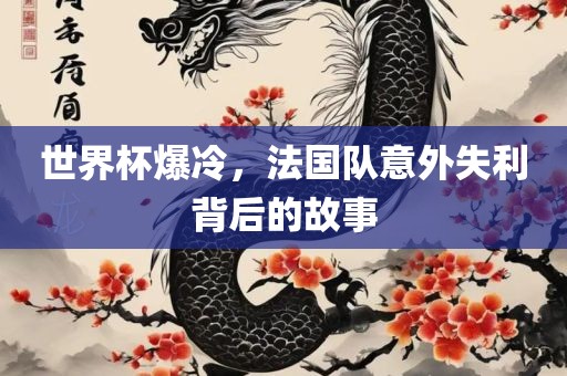 世界杯爆冷，法国队意外失利背后的故事