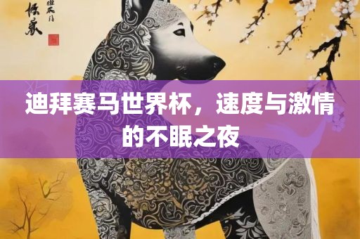 迪拜赛马世界杯，速度与激情的不眠之夜