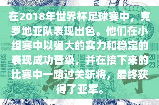 在2018年世界杯足球赛中，克罗地亚队表现出色。他们在小组赛中以强大的实力和稳定的表现成功晋级，并在接下来的比赛中一路过关斩将，最终获得了亚军。