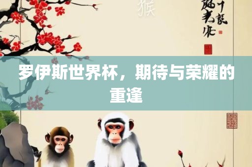 罗伊斯世界杯，期待与荣耀的重逢
