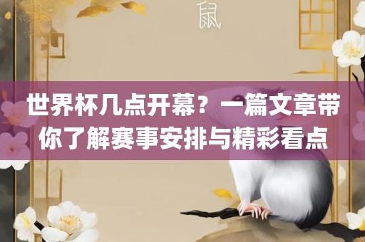 世界杯几点开幕？一篇文章带你了解赛事安排与精彩看点
