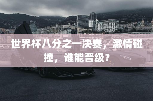 世界杯八分之一决赛，激情碰撞，谁能晋级？