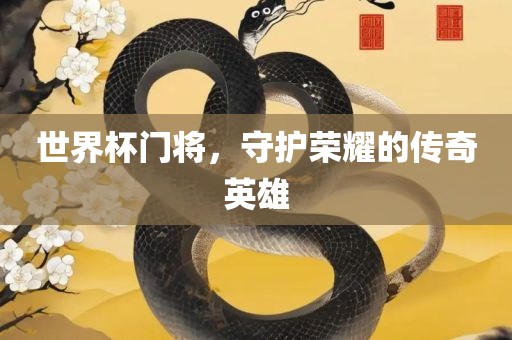 世界杯门将，守护荣耀的传奇英雄