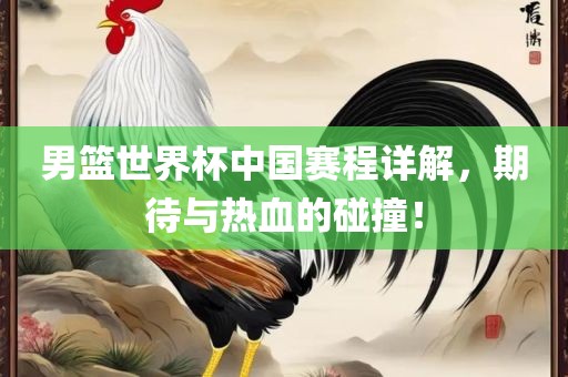 男篮世界杯中国赛程详解，期待与热血的碰撞！洛阳市法福文化传播有限公司