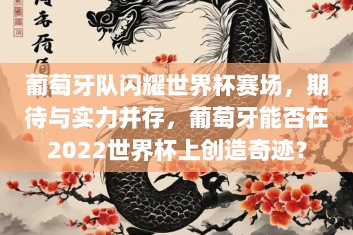 葡萄牙队闪耀世界杯赛场，期待与实力并存，葡萄牙能否在2022世界杯上创造奇迹？