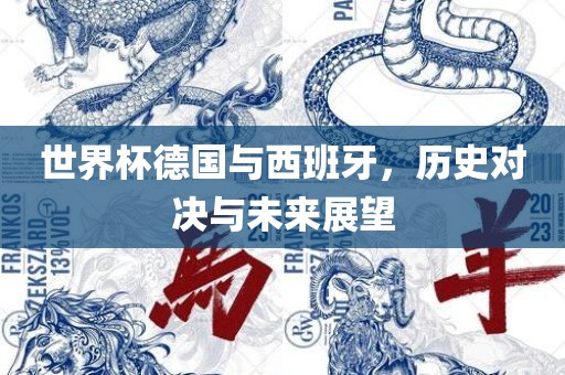 世界杯德国与西班牙，历史对决与未来展望洛阳市法福文化传播有限公司