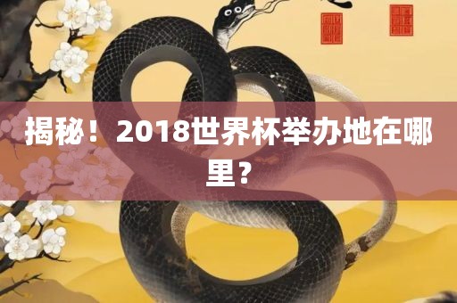 揭秘！2018世界杯举办地在哪里？