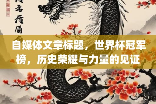 自媒体文章标题，世界杯冠军榜，历史荣耀与力量的见证