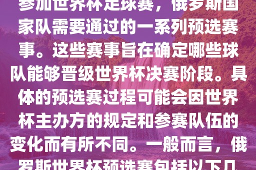 俄罗斯世界杯预选赛是指为了参加世界杯足球赛，俄罗斯国家队需要通过的一系列预选赛事。这些赛事旨在确定哪些球队能够晋级世界杯决赛阶段。具体的预选赛过程可能会因世界杯主办方的规定和参赛队伍的变化而有所不同。一般而言，俄罗斯世界杯预选赛包括以下几个阶段