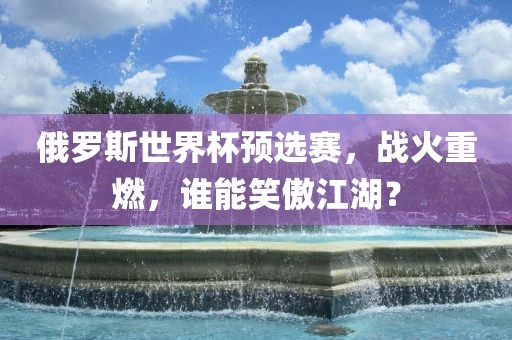 俄罗斯世界杯预选赛，战火重燃，谁能笑傲江湖？
