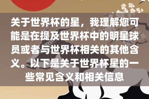 关于世界杯的星，我理解您可能是在提及世界杯中的明星球员或者与世界杯相关的其他含义。以下是关于世界杯星的一些常见含义和相关信息洛阳市法福文化传播有限公司
