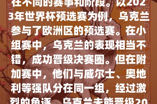 关于乌克兰的世界杯预选赛，存在不同的赛事和阶段。以2023年世界杯预选赛为例，乌克兰参与了欧洲区的预选赛。在小组赛中，乌克兰的表现相当不错，成功晋级决赛圈。但在附加赛中，他们与威尔士、奥地利等强队分在同一组，经过激烈的角逐，乌克兰未能晋级2023年世界杯决赛圈。