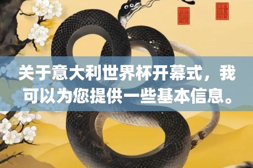 关于意大利世界杯开幕式，我可以为您提供一些基本信息。