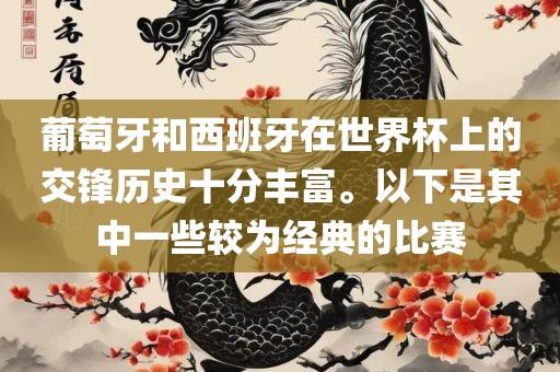 葡萄牙和西班牙在世界杯上的交锋历史十分丰富。以下是其中一些较为经典的比赛