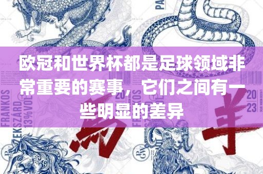 欧冠和世界杯都是足球领域非常重要的赛事，它们之间有一些明显的差异