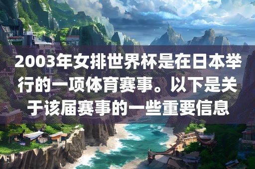 2003年女排世界杯是在日本举行的一项体育赛事。以下是关于该届赛事的一些重要信息