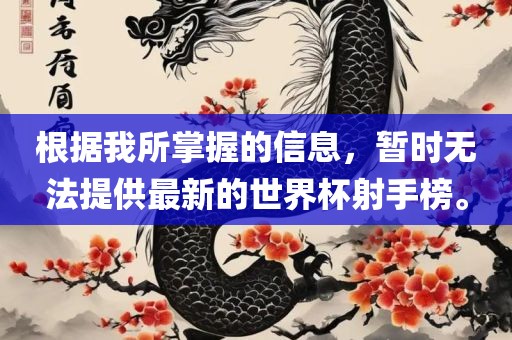 根据我所掌握的信洛阳市法福文化传播有限公司息，暂时无法提供最新的世界杯射手榜。