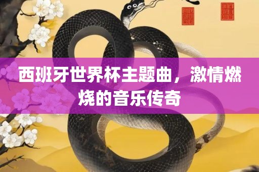 西班牙世界杯主题曲，激情燃烧的音乐传奇洛阳市法福文化传播有限公司