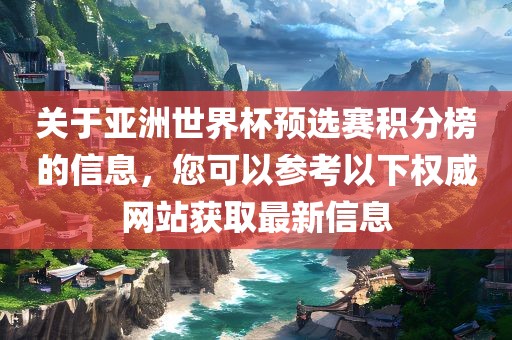 关于亚洲世界杯预选赛积分榜的信息，您可以参考以下权威网站获取最新信息