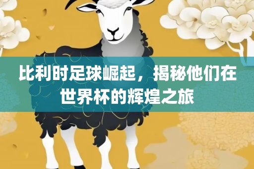 比利时足球崛起，揭秘他们在世界杯的辉煌之旅