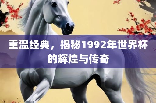 重温经典，揭秘1992年世界杯的辉煌与传奇