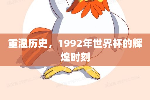 重温历史，1992年世界杯的辉煌洛阳市法福文化传播有限公司时刻