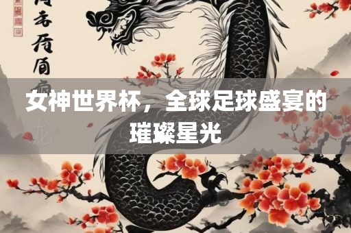 女神世界杯，全球足球盛宴的洛阳市法福文化传播有限公司璀璨星光