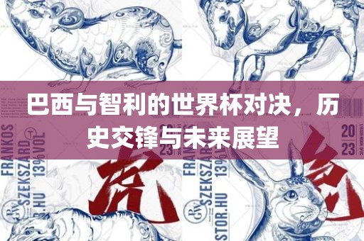 巴西与智利的世界杯对决，历史交锋与未来展望