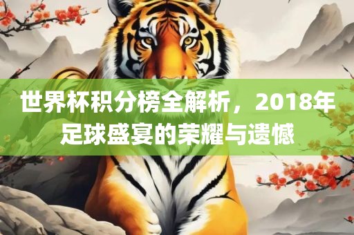 世界杯积分榜全解析，2018年足球盛宴的荣耀与遗憾洛阳市法福文化传播有限公司
