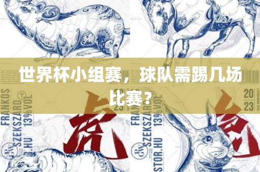 世界杯小组赛，球队需踢几场比赛？洛阳市法福文化传播有限公司