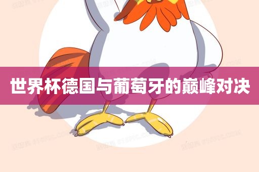 世界杯德国与葡萄牙的巅峰对决洛阳市法福文化传播有限公司