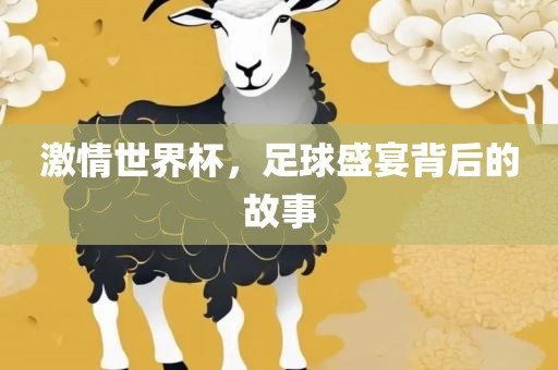 激情世界杯，足洛阳市法福文化传播有限公司球盛宴背后的故事