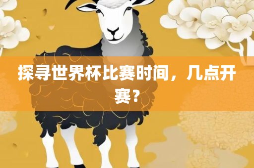 探寻世界杯比赛时间，几点开赛？